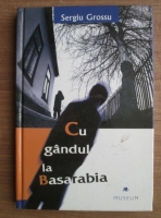 Sergiu Grossu - Cu gandul la Basarabia