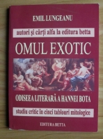 Emil Lungeanu - Omul exotic. Odiseea literara a Hannei Bota (studiu critic in cinci tablouri mitologice)
