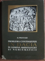 D. Protase - Problema continuitatii in Dacia in lumina arheologiei si numismaticii