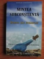 Harry W. Carpenter - Mintea subconstienta. Duhul tau fermecat. Cum sa-ti implineasca toate dorintele