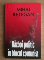 Mihai Retegan - Razboi politic in blocul comunist