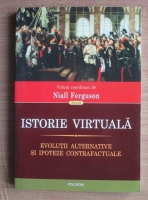 Anticariat: Niall Ferguson - Istorie virtuala. Evolutii alternative si ipoteze contrafactuale