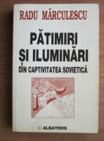 Anticariat: Radu Marculescu - Patimiri si iluminari din captivitatea sovietica