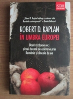 Robert D. Kaplan - In umbra Europei. Doua razboaie reci si trei decenii de calatorie prin Romania si dincolo de ea