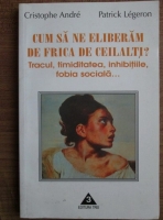 Cristophe Andre - Cum sa ne eliberam de frica de ceilalti? Tracul, timiditatea, inhibitiile, fobia sociala...