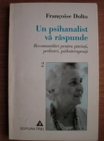 Francoise Dolto - Un psihanalist va raspunde. Recomandari pentru parinti, pediatri, psihoterapeuti (volumul 2)
