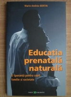 Marie-Andree Bertin - Educatia prenatala naturala. O speranta pentru copil, familie si societate