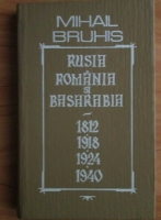 Anticariat: Mihail Bruhis - Rusia, Romania si Basarabia. 1812, 1918, 1924, 1940