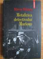 Mircea Mihaies - Metafizica detectivului Marlowe