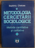 Septimiu Chelcea - Metodologia cercetarii sociologice. Metode cantitative si calitative