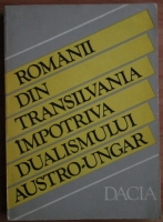 Stefan Pascu - Romanii din Transilvania impotriva dualismului austro-ungar
