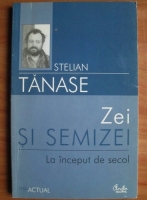 Stelian Tanase - Zei si semizei. La inceput de secol