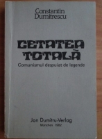 Constantin Dumitrescu - Cetatea totala. Comunismul despuiat de legende (Munchen, 1982)