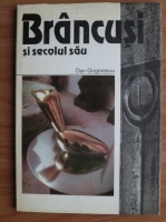 Dan Grigorescu - Brancusi si secolul sau