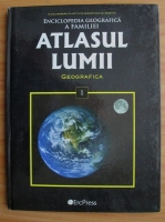 Enciclopedia geografica a familiei. Atlasul lumii, volumul 1. Geografica