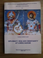Vasile Marculet - Diplomacy, War and Christianity at Lower Danube
