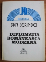 Dan Berindei - Diplomatia romaneasca moderna. De la inceputuri la la proclamarea independentei de stat (1821-1877)