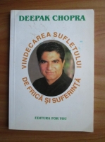 Deepak Chopra - Vindecarea sufletului de frica si suferinta