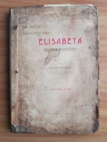 George Bengescu - Din viata Majestatii Sale Elisabeta. Regina Romaniei
