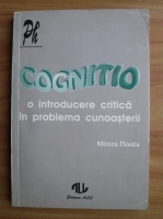 Mircea Flonta - Cognitio. O introducere critica in problema cunoasterii