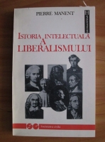 Pierre Manent - Istoria intelectuala a liberalismului