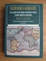 Anticariat: Robert D. Kaplan - Razbunarea geografiei. Ce ne spune harta despre conflictele viitoare si lupta impotriva destinului