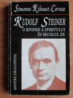 Simonne Rihouet Coroze - Rudolf Steiner. O epopee a spiritului in secolul XX