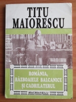 Anticariat: Titu Maiorescu - Romania, razboaiele balcanice si Cadrilaterul