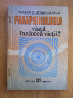 Traian D. Stanciulescu - Parapsihologia. Viata inaintea vietii?