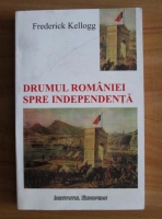 Frederick Kellogg - Drumul Romaniei spre independenta