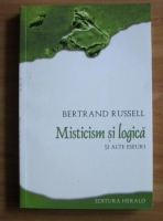 Bertrand Russell - Misticism si logica. Si alte eseuri