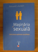 Edouard Launet - Masinaria sexuala. Cand stiinta exploreaza sexualitatea