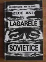 Anticariat: Gheorghe Netejoru - Zece ani in lagarele sovietice