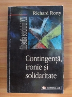 Richard Rorty - Contingenta, ironie si solidaritate