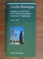 Emilia-Romagna. Bologna, le citta d'arte, il Po e la Riviera adriatica, la pianura e l'Appennino. Guide d'Italia