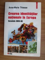 Anne-Marie Thiesse - Crearea identitatilor nationale in Europa. Secolele XVIII-XX