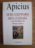 Apicius - De re coqvinaria. Arta culinara sau bucataria in Roma antica