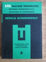 Gerald Schoenewolf - 101 succese terapeutice. Depasirea transferului si a rezistentei in psihoterapie