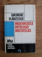 Anticariat: Gheorghe Vladutescu - Modernitatea ontologiei aristotelice. Aristotelismul ca filosofie a individualului