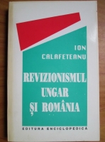 Anticariat: Ion Calafeteanu - Revizionismul ungar si Romania