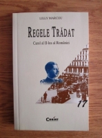 Lilly Marcou - Regele tradat. Carol al II-lea al Romaniei