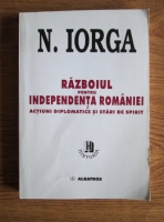 Nicolae Iorga - Razboiului pentru independenta Romaniei. Actiuni diplomatice si stari de spirit