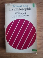 Raymond Aron - La philosophie critique de l'histoire