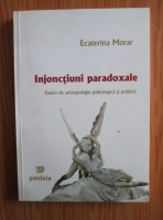 Ecaterina Morar - Injonctiuni paradoxale. Eseuri de antropologie psihologica si politica