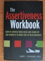 Randy J. Paterson - The Assertiveness Workbook. How to express your ideas and stand up for yourself at work and in relationships