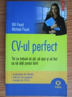 Bill Faust - CV-ul perfect. Tot ce trebuie sa stii, sa spui si sa faci ca sa obtii postul dorit. Scrisoarea de intentie, interviul de angajare, modele de CV-uri