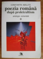 Constantin Abaluta - Poezia romana dupa proletcultism - generatia anilor 60-70. Antologie comentata (volumul 1)