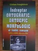 Anticariat: Cristiana Aranghelovici - Indreptar ortografic, ortoepic si morfologic al limbii romane. Conform cu DOOM, editia 2005