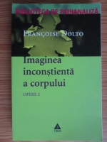 Francoise Dolto - Opere, volumul 2. Imaginea inconstienta a corpului