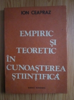 Ion Ceapraz - Empiric si teoretic in cunoasterea stiintifica